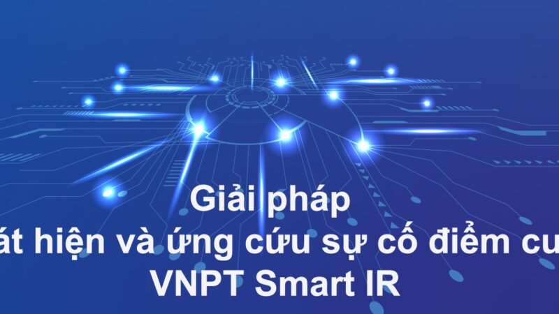 Giới thiệu giải pháp VNPT Smart IR – Giải pháp phát hiện và ứng cứu sự cố điểm cuối